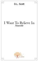 Couverture du livre « I want to believe in ; nouvelle » de D.L. Scott aux éditions Edilivre