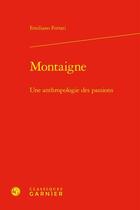 Couverture du livre « Montaigne ; une anthropologie des passions » de Emiliano Ferrari aux éditions Classiques Garnier