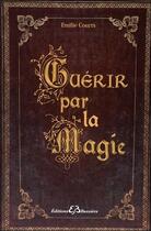 Couverture du livre « Guérir par la magie ; dictionnaire des maux et rituels pour ne plus avoir mal » de Emilie Courts aux éditions Bussiere