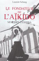 Couverture du livre « Le Fondateur de l'aïkido : Morihei Ueshiba » de Laurent Schang aux éditions Pygmalion