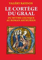 Couverture du livre « Le cortege du graal. du mythe celtique au roman arthurien » de Valéry Raydon aux éditions Terre De Promesse