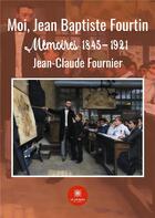 Couverture du livre « Moi, Jean Baptiste Fourtin : mémoires 1845-1921 » de Jean-Claude Fournier aux éditions Le Lys Bleu