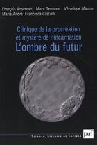 Couverture du livre « Clinique de la procréation et mystère de l'incarnation ; l'ombre du futur » de Francois Ansermet aux éditions Puf