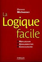 Couverture du livre « La logique facile ; réfléchir, argumenter, convaincre » de Mcinerny D aux éditions Eyrolles