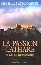 Couverture du livre « La passion cathare t.2 ; les citadelles ardentes » de Michel Peyramaure aux éditions Robert Laffont