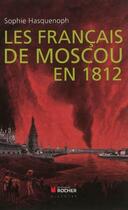 Couverture du livre « Les français de Moscou en 1812 : De l'incendie de Moscou à la Bérézina » de Sophie Hasquenoph aux éditions Rocher