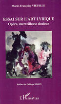 Couverture du livre « Essai sur l'art lyrique ; opéra, merveilleuse douleur » de Marie-Francoise Vieuille aux éditions L'harmattan