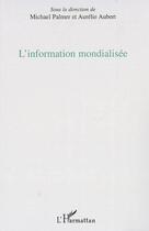 Couverture du livre « L'information mondialisée » de Michael Palmer et Aurelie Aubert aux éditions L'harmattan