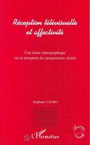 Couverture du livre « Reception télévisuelle et affectivité ; une étude ethnographique sur la réception des programmes sériels » de Stephane Calbo aux éditions Editions L'harmattan