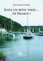 Couverture du livre « Juste un petit tour... en France ! » de Jean-Francois Guillou aux éditions Edilivre