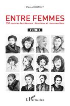 Couverture du livre « Entre femmes ; 250 oeuvres lesbiennes résumées et commentées Tome 3 » de Paula Dumont aux éditions L'harmattan