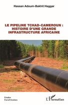 Couverture du livre « Le pipeline Tchad-Cameroun : histoire d'une grande infrastructure africaine » de Hassan Adoum-Bakhit Haggar aux éditions L'harmattan