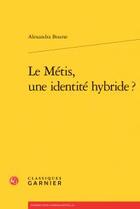 Couverture du livre « Le métis, une identité hybride ? » de Alexandra Bourse aux éditions Classiques Garnier