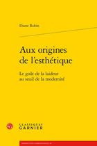 Couverture du livre « Aux origines de l'esthétique : le goût de la laideur au seuil de la modernité » de Diane Robin aux éditions Classiques Garnier