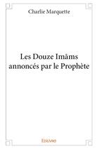 Couverture du livre « Les douze imams annonces par le prophete » de Marquette Charlie aux éditions Edilivre