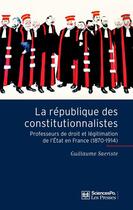 Couverture du livre « La république des constitutionnalistes ; professeurs de droit et légitimation de l'état en France (1870-1914) » de Guillaume Sacriste aux éditions Presses De Sciences Po