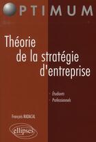 Couverture du livre « Theorie de la strategie d'entreprise » de Francois Radacal aux éditions Ellipses