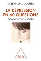 Couverture du livre « La dépression en 60 questions ; comment s'en sortir » de Jean-Luc Ducher aux éditions Odile Jacob