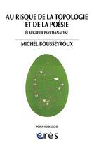 Couverture du livre « Au risque de la topologie et de la poésie » de Michel Bousseyroux aux éditions Eres