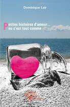 Couverture du livre « Petites histoires d'amour... ou c'est tout comme » de Dominique Lair aux éditions Edilivre