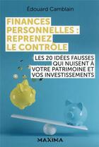 Couverture du livre « Finances personnelles : reprenez le contrôle ; les 20 idées fausses qui nuisent à votre patrimoine et vos investissements » de Edouard Camblain aux éditions Maxima