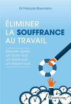 Couverture du livre « Éliminer la souffrance au travail ; revivre après un burn-out, un bore-out, un brown-out » de Francois Baumann aux éditions Josette Lyon