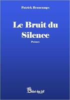 Couverture du livre « Le bruit du silence » de Patrick Beaucamps aux éditions Chloe Des Lys