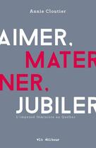Couverture du livre « Aimer, materner, jubiler : l'impense feministe au quebec » de Annie Cloutier aux éditions Vlb éditeur