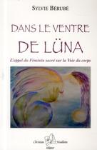 Couverture du livre « Dans le ventre de Luna ; l'appel du féminin sacré sur la voie du corps » de Sylvie Berube aux éditions Christian Feuillette
