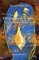 Couverture du livre « Théologique de la folie Tome 3 ; la guérison de la guérison » de Bernard Forthomme aux éditions Orizons