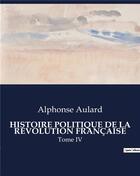 Couverture du livre « HISTOIRE POLITIQUE DE LA RÉVOLUTION FRANÇAISE : Tome IV » de Aulard Alphonse aux éditions Culturea