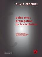 Couverture du livre « Point zéro : propagation de la révolution ; salaire ménager, reproduction sociale, combat féministe » de Silvia Federici aux éditions Ixe