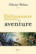 Couverture du livre « Dictionnaire amoureux de l'aventure » de Olivier Weber aux éditions Plon