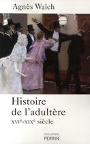 Couverture du livre « Histoire de l'adultère XVI-XIX siècle » de Agnes Walch aux éditions Perrin