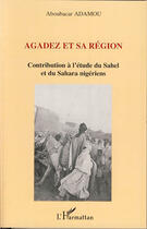 Couverture du livre « Agadez et sa région ; contribution à l'étude du Sahel et du Sahara nigériens » de Aboubacar Adamou aux éditions L'harmattan