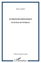 Couverture du livre « Le discours idéologique ; ou la force de l'évidence » de Thierry Guilbert aux éditions L'harmattan