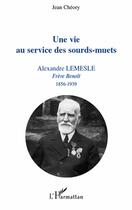 Couverture du livre « Une vie au service des sourds-muets ; Alexandre Lemesle, frère Benoît (1856-1939) » de Jean Cheory aux éditions L'harmattan