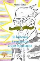 Couverture du livre « 30 histoires à suspendre à une moustache » de Nicolas Perdu aux éditions Edilivre