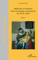 Couverture du livre « Médecins et malades dans la peinture européenne du XVIIéme siècle t.1 » de Jean-Marc Levy aux éditions Editions L'harmattan