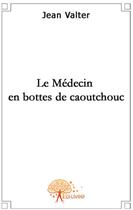 Couverture du livre « Le médecin en bottes de caoutchouc » de Jean Valter aux éditions Edilivre