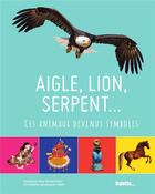 Couverture du livre « Aigle, lion, serpent... ces animaux devenus symboles » de Christiane Lavaquerie-Klein et Laurence Paix-Rusterholtz aux éditions Palette