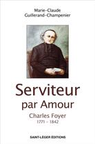 Couverture du livre « Serviteur par amour : Charles Foyer 1771 - 1842 » de Marie-Claude Guillerand-Champenie aux éditions Saint-leger