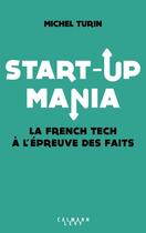 Couverture du livre « Start-up mania ; la french tech à l'épreuve des faits » de Michel Turin aux éditions Calmann-levy