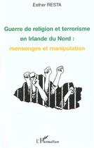 Couverture du livre « GUERRE DE RELIGION ET TERRORISME EN IRLANDE DU NORD : MENSONGES ET MANIPULATION » de Esther Resta aux éditions L'harmattan