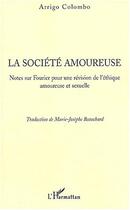 Couverture du livre « La societe amoureuse ; notes sur fourrier pour une revision de l'ethique amoureuse et sexuelle » de Arrigo Colombo aux éditions L'harmattan