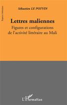 Couverture du livre « Lettres maliennes ; figures et configurations de l'activité littéraire au Mali » de Sebastien Le Potvin aux éditions L'harmattan