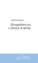 Couverture du livre « Divagation ou l'amour d'aimer » de Jerome Cayla aux éditions Le Manuscrit