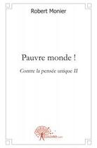 Couverture du livre « Pauvre monde ! - contre la pensee unique ii » de Robert Monier aux éditions Edilivre