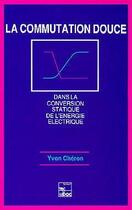 Couverture du livre « La commutation douce dans la conversion statique de l'énergie électrique » de Cheron Yvon aux éditions Tec Et Doc