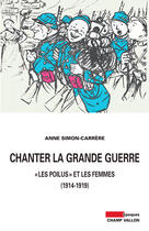 Couverture du livre « Chanter la grande guerre ; les poilus et les femmes, 1914-1919 » de Anne Simon-Carrere aux éditions Editions Champ Vallon